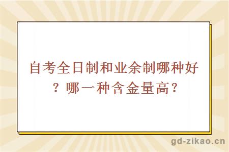 自考全日制和业余制哪种好？哪一种含金量高？ 