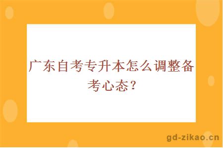 广东自考专升本怎么调整备考心态？