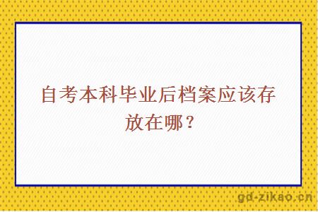 自考本科毕业后档案应该存放在哪？