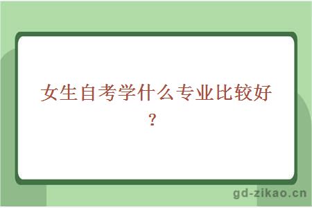 女生自考学什么专业比较好？