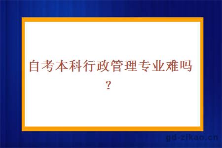 自考本科行政管理专业难吗？