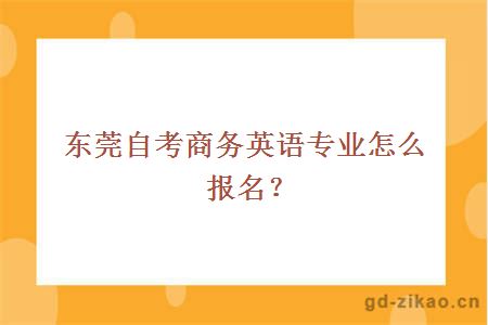 东莞自考商务英语专业怎么报名？