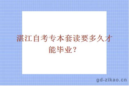 湛江自考专本套读要多久才能毕业？