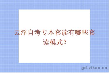 云浮自考专本套读有哪些套读模式？