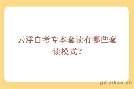 云浮自考专本套读有哪些套读模式？