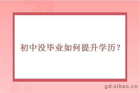 初中没毕业如何提升学历？