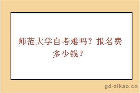 师范大学自考难吗？报名费多少钱？