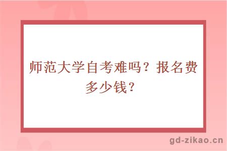 师范大学自考难吗？报名费多少钱？