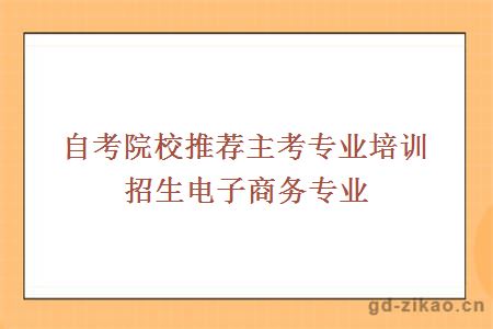 自考院校推荐主考专业培训招生电子商务专业