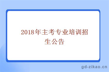 2018年主考专业培训招生公告