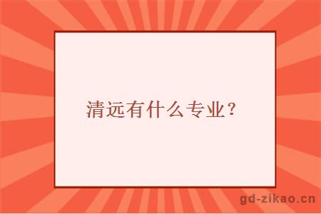 清远有什么专业？