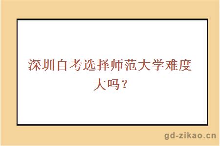 深圳自考选择师范大学难度大吗？