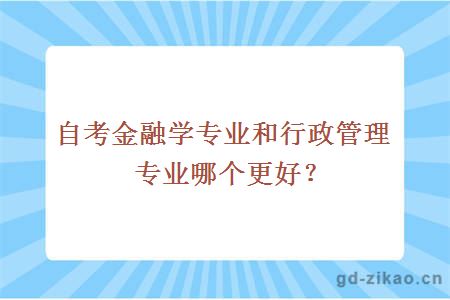 自考金融学专业和行政管理专业哪个更好？