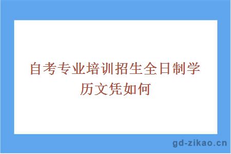 自考专业培训招生全日制学历文凭如何