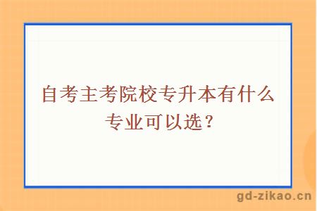 自考主考院校专升本有什么专业可以选？