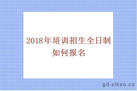2018年培训招生全日制如何报名