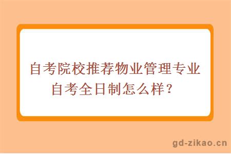 自考院校推荐物业管理专业自考全日制怎么样？