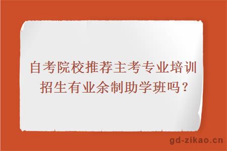 自考院校推荐主考专业培训招生有业余制助学班吗?