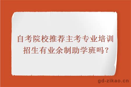 自考院校推荐主考专业培训招生有业余制助学班吗？