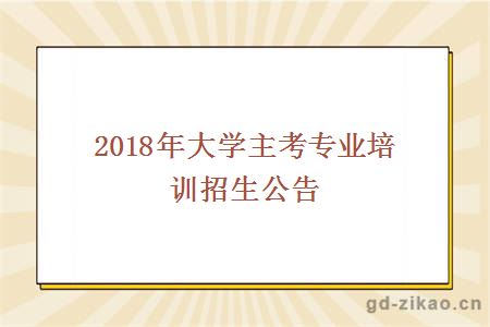 2018年大学主考专业培训招生公告