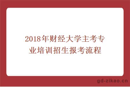 2018年财经大学主考专业培训招生报考流程？