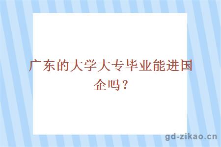 广东的大学大专毕业能进国企吗？