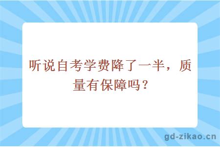 听说自考学费降了一半，质量有保障吗？