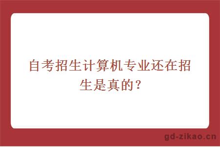 自考招生计算机专业还在招生是真的