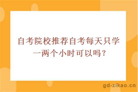 自考院校推荐自考每天只学一两个小时可以吗？