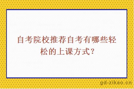 自考院校推荐自考有哪些轻松的上课方式？