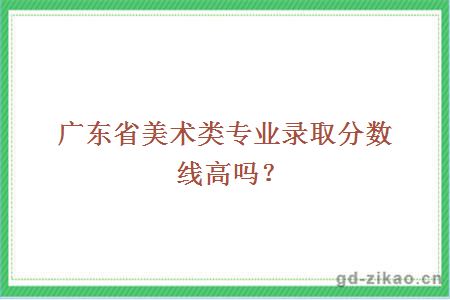 广东省美术类专业录取分数线高吗？