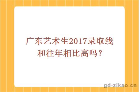 广东艺术生2017录取线和往年相比高吗？