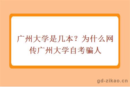 广州大学是几本？为什么网传广州大学自考骗人