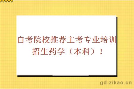 自考院校推荐主考专业培训招生药学（本科）！