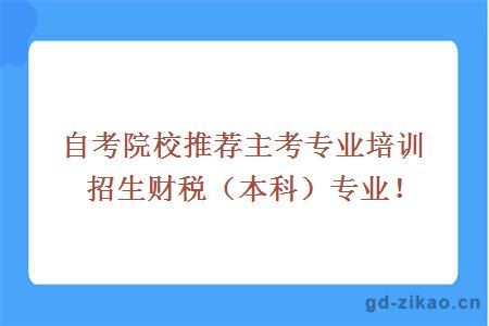 自考院校推荐主考专业培训招生财税（本科）专业！