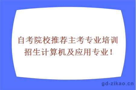 自考院校推荐主考专业培训招生计算机及应用专业！