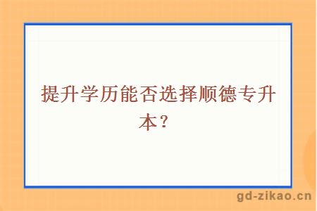 提升学历能否选择顺德专升本？