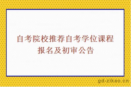 自考院校推荐自考学位课程报名及初审公告