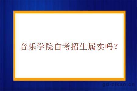 音乐学院自考招生属实吗？