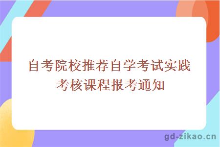 自考院校推荐自学考试实践考核课程报考通知