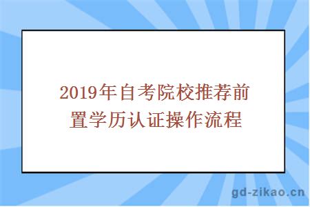 2019年自考院校推荐前置学历认证操作流程