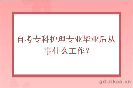 自考专科护理专业毕业后从事什么工作？