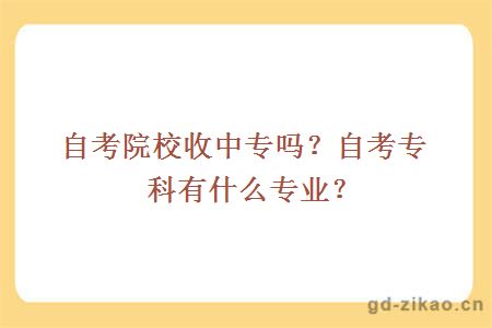 自考院校收中专吗？自考专科有什么专业？