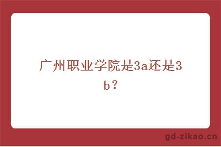 广州职业学院是3a还是3b？