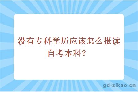 没有专科学历应该怎么报读自考本科？