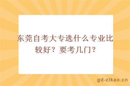 东莞自考大专选什么专业比较好？要考几门？