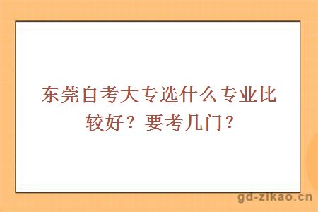 东莞自考大专选什么专业比较好？要考几门？