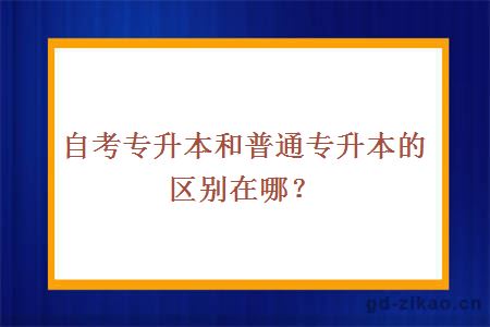 自考专升本和普通专升本的区别在哪里？