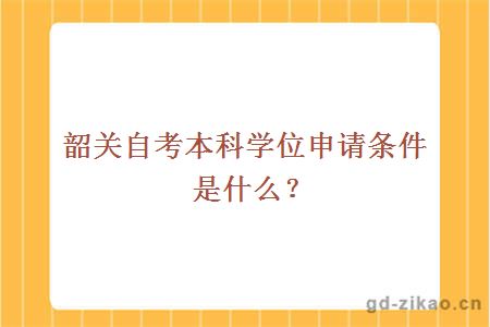 韶关自考本科学位申请条件是什么？