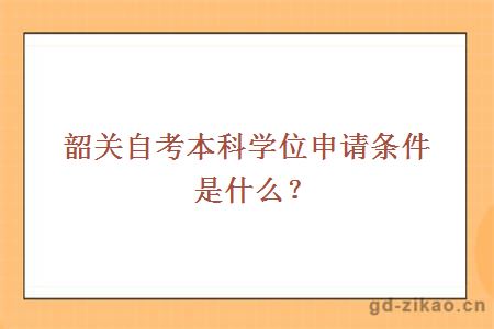 韶关自考本科学位申请条件是什么？